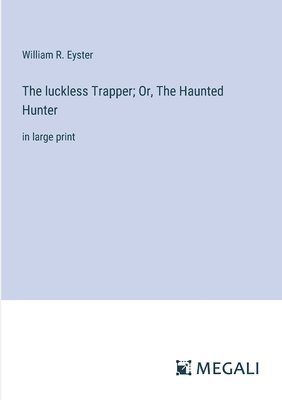 The luckless Trapper; Or, The Haunted Hunter 1