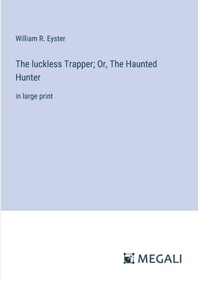 luckless Trapper; Or, The Haunted Hunter