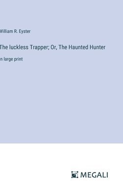 William R Eyster, William R. Eyster - luckless Trapper; Or, The Haunted Hunter, Inbunden