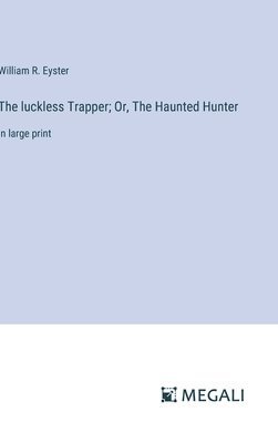 The luckless Trapper; Or, The Haunted Hunter 1