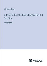 bokomslag A Corner In Corn; Or, How a Chicago Boy Did The Trick