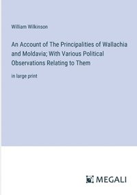 bokomslag An Account of The Principalities of Wallachia and Moldavia; With Various Political Observations Relating to Them
