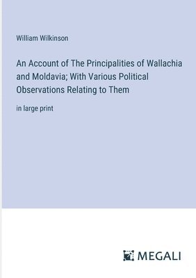 An Account of The Principalities of Wallachia and Moldavia; With Various Political Observations Relating to Them 1