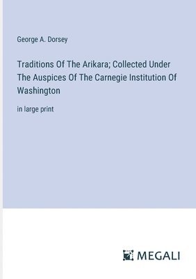 bokomslag Traditions Of The Arikara; Collected Under The Auspices Of The Carnegie Institution Of Washington