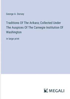 George a Dorsey, George a. Dorsey, George A. Dorsey - Traditions Of The Arikara; Collected Under The Auspices Of The Carnegie Institution Of Washington, Häftad