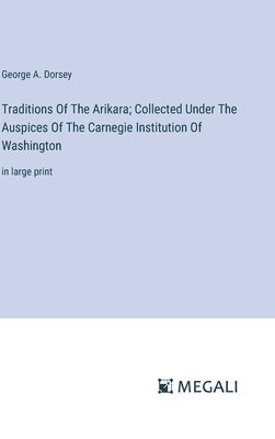 Traditions Of The Arikara; Collected Under The Auspices Of The Carnegie Institution Of Washington 1