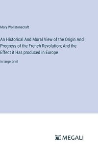 bokomslag Historical And Moral View of the Origin And Progress of the French Revolution; And the Effect it Has produced in Europe