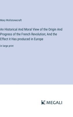 bokomslag Historical And Moral View of the Origin And Progress of the French Revolution; And the Effect it Has produced in Europe