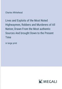 bokomslag Lives and Exploits of the Most Noted Highwaymen, Robbers and Murderers of All Nation; Drawn From the Most authentic Sources And brought Down to the Present Time