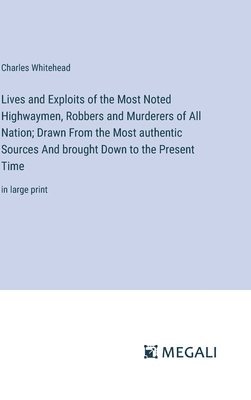 bokomslag Lives and Exploits of the Most Noted Highwaymen, Robbers and Murderers of All Nation; Drawn From the Most authentic Sources And brought Down to the Present Time