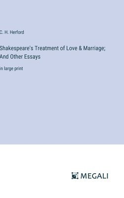 C H Herford, C. H. Herford - Shakespeare's Treatment of Love & Marriage; And Other Essays, Inbunden