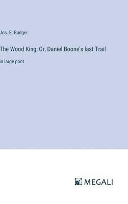 Wood King; Or, Daniel Boone's last Trail