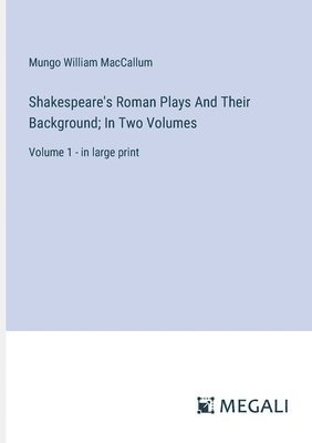 Shakespeare's Roman Plays And Their Background; In Two Volumes 1