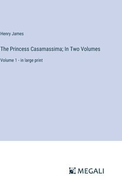 The Princess Casamassima; In Two Volumes 1