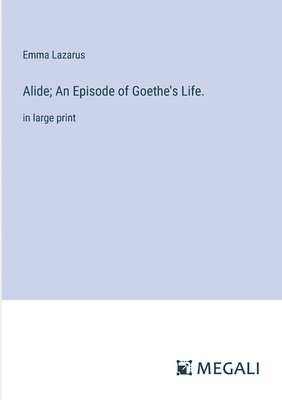 Alide; An Episode of Goethe's Life. 1