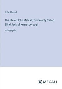 bokomslag The life of John Metcalf, Commonly Called Blind Jack of Knaresborough