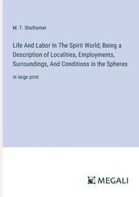 bokomslag Life And Labor In The Spirit World; Being a Description of Localities, Employments, Surroundings, And Conditions in the Spheres