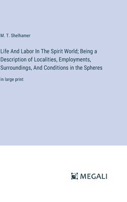 bokomslag Life And Labor In The Spirit World; Being a Description of Localities, Employments, Surroundings, And Conditions in the Spheres