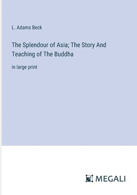 L Adams Beck, L. Adams Beck - Splendour of Asia; The Story And Teaching of The Buddha, Häftad