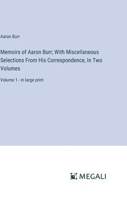 Memoirs of Aaron Burr; With Miscellaneous Selections From His Correspondence, In Two Volumes