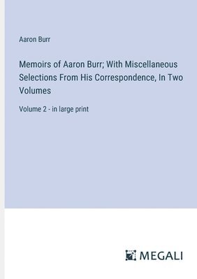 Memoirs of Aaron Burr; With Miscellaneous Selections From His Correspondence, In Two Volumes