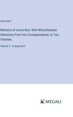Memoirs of Aaron Burr; With Miscellaneous Selections From His Correspondence, In Two Volumes