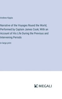 bokomslag Narrative of the Voyages Round the World, Performed by Captain James Cook; With an Account of His Life During the Previous and Intervening Periods