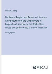 bokomslag Outlines of English and American Literature; An Introduction to the Chief Writers of England and America, to the Books They Wrote, and to the Times in Which They Lived
