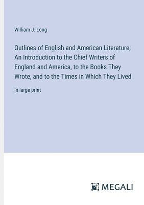 bokomslag Outlines of English and American Literature; An Introduction to the Chief Writers of England and America, to the Books They Wrote, and to the Times in Which They Lived