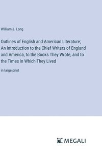 bokomslag Outlines of English and American Literature; An Introduction to the Chief Writers of England and America, to the Books They Wrote, and to the Times in Which They Lived