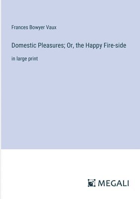 bokomslag Domestic Pleasures; Or, the Happy Fire-side