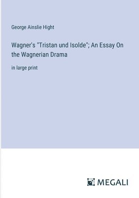 Wagner's "Tristan und Isolde"; An Essay On the Wagnerian Drama