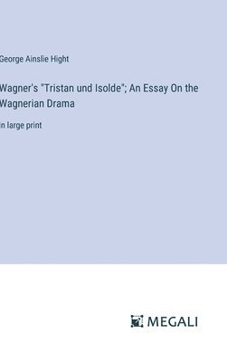 Wagner's "Tristan und Isolde"; An Essay On the Wagnerian Drama