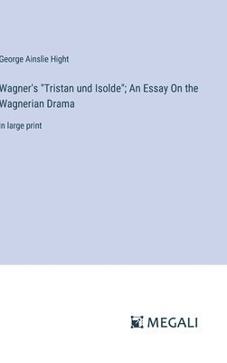 Wagner's &quot;Tristan und Isolde&quot;; An Essay On the Wagnerian Drama 1