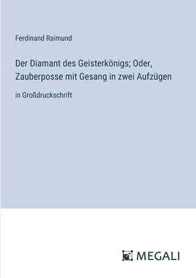 Der Diamant des Geisterknigs; Oder, Zauberposse mit Gesang in zwei Aufzgen 1