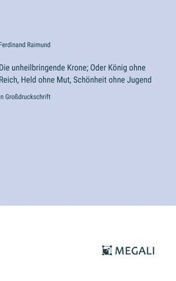 bokomslag unheilbringende Krone; Oder König ohne Reich, Held ohne Mut, Schönheit ohne Jugend