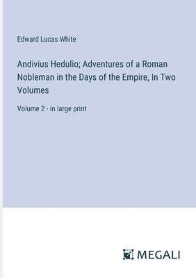 Edward Lucas White - Andivius Hedulio; Adventures of a Roman Nobleman in the Days of the Empire, In Two Volumes, Häftad