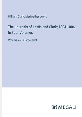 Journals of Lewis and Clark; 1804-1806, In Four Volumes