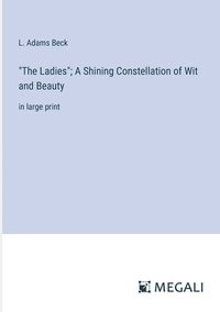 bokomslag &quot;The Ladies&quot;; A Shining Constellation of Wit and Beauty