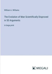 bokomslag The Evolution of Man Scientifically Disproved in 50 Arguments
