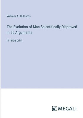 William A Williams, William A. Williams - Evolution of Man Scientifically Disproved in 50 Arguments, Häftad