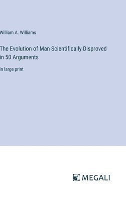 The Evolution of Man Scientifically Disproved in 50 Arguments 1