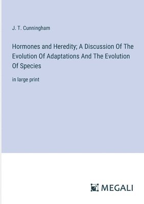J T Cunningham, J. T. Cunningham - Hormones and Heredity; A Discussion Of The Evolution Of Adaptations And The Evolution Of Species, Häftad