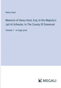 bokomslag Memoirs of Henry Hunt, Esq; In His Majesty's Jail At Ilchester, In The County Of Somerset