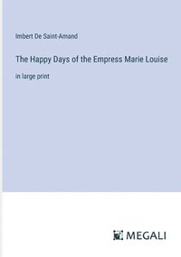 bokomslag The Happy Days of the Empress Marie Louise