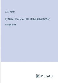 bokomslag By Sheer Pluck; A Tale of the Ashanti War