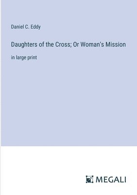 Daughters of the Cross; Or Woman's Mission