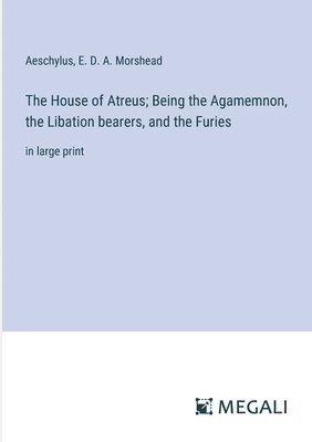 Aeschylus, E D a Morshead, E. D. a. Morshead, E. D. A. Morshead - House of Atreus; Being the Agamemnon, the Libation bearers, and the Furies, Häftad