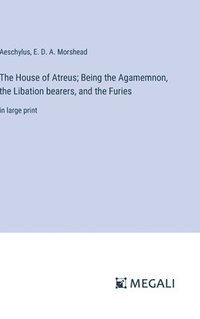 bokomslag The House of Atreus; Being the Agamemnon, the Libation bearers, and the Furies