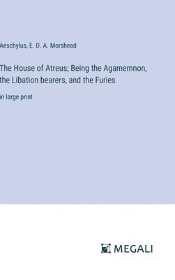 Aeschylus, E D a Morshead, E. D. a. Morshead, E. D. A. Morshead - House of Atreus; Being the Agamemnon, the Libation bearers, and the Furies, Inbunden